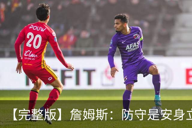 【完整版】詹姆斯：防守是安身立命之本 和马克西做队友太棒了