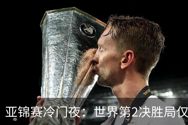 亚锦赛冷门夜：世界第2决胜局仅得3分，19岁正胶小将11比2抢镜