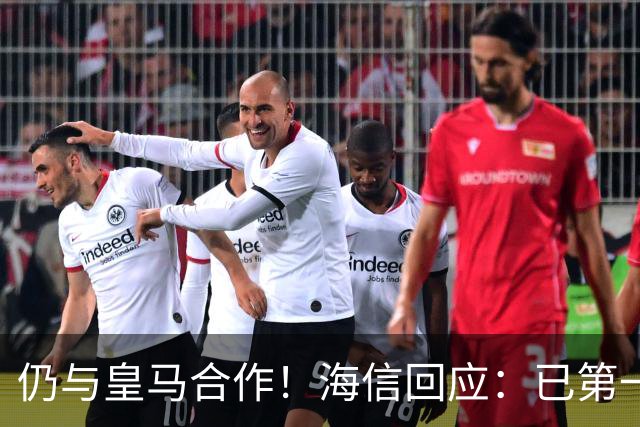 仍与皇马合作！海信回应：已第一时间进行谴责 皇马也已正式回函