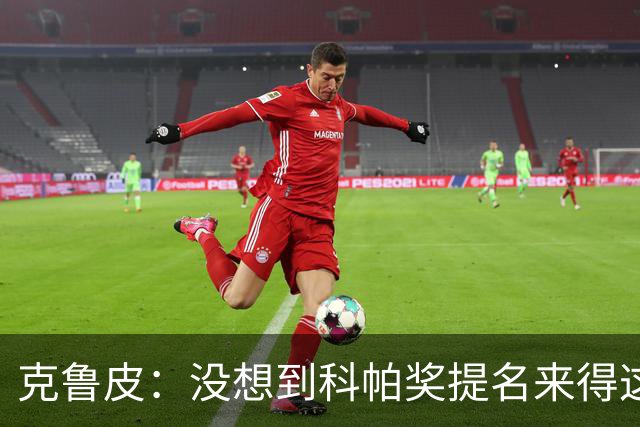 克鲁皮：没想到科帕奖提名来得这么快，但这也是我的目标