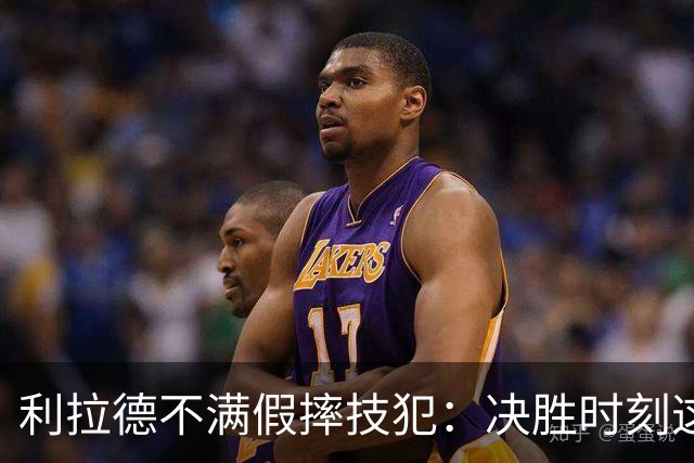 利拉德不满假摔技犯：决胜时刻这哨太牵强