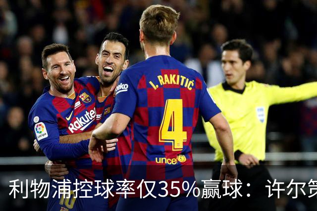 利物浦控球率仅35%赢球：许尔策勒指其未组织进攻