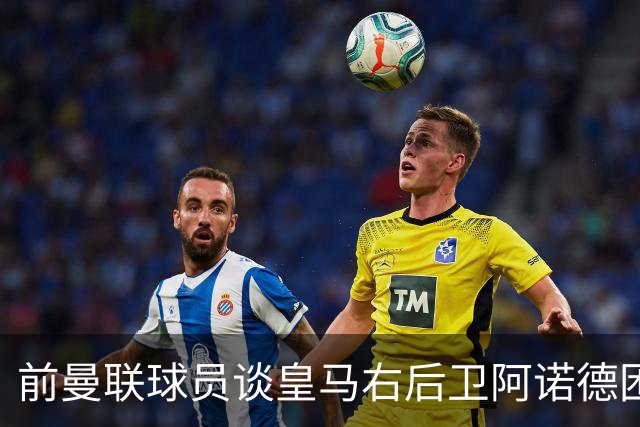 前曼联球员谈皇马右后卫阿诺德困境：当穆帅让巴尔韦德踢右边后卫时，他看笑了