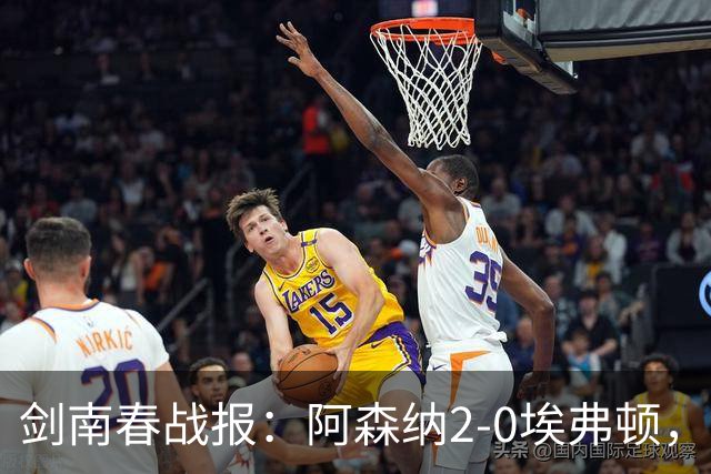剑南春战报：阿森纳2-0埃弗顿，孔萨处子球，加布头槌