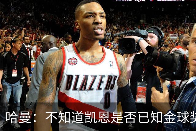 哈曼：不知道凯恩是否已知金球奖结果，拿了的话对德甲是大事