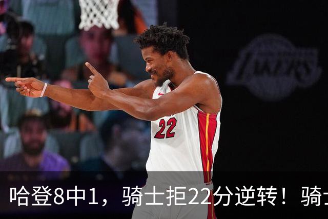 哈登8中1，骑士拒22分逆转！骑士迎赛季首胜，阿特金森推行去登化