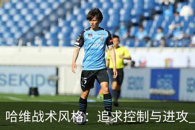 哈维战术风格：追求控制与进攻 强调高位逼抢