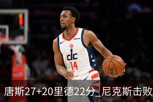 唐斯27+20里德22分 尼克斯击败活塞迎赛季首胜