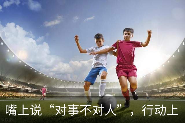 嘴上说“对事不对人”，行动上“对人不对事”