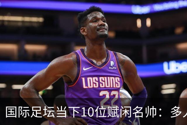 国际足坛当下10位赋闲名帅：多人拿过欧冠，有人拿过世界杯