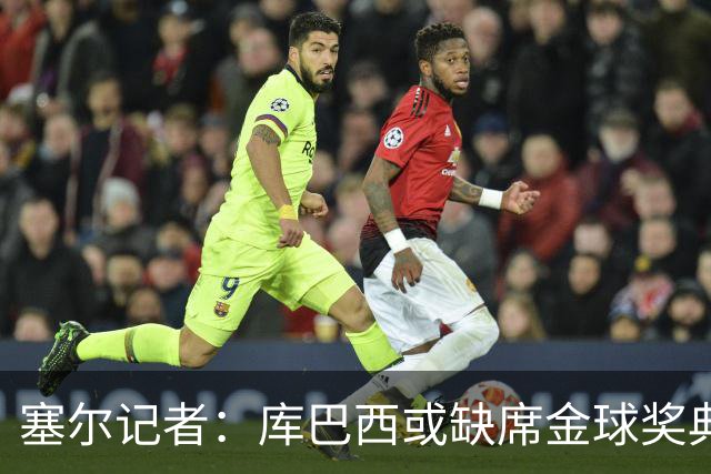 塞尔记者：库巴西或缺席金球奖典礼，亚马尔可能第3次拿科帕奖