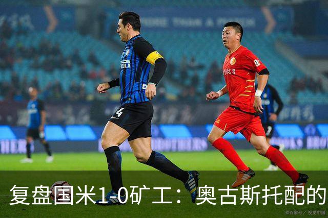 复盘国米1-0矿工：奥古斯托配的上一个首发资格，后防是要调整了