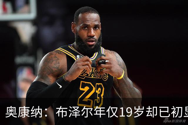 奥康纳：布泽尔年仅19岁却已初显全明星风范 他的表现令人惊叹