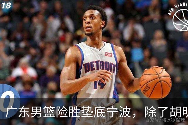 广东男篮险胜垫底宁波，除了胡明轩周鹏，其他本土球员还在梦游？