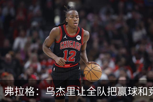 弗拉格：乌杰里让全队把赢球和竞争放第一位