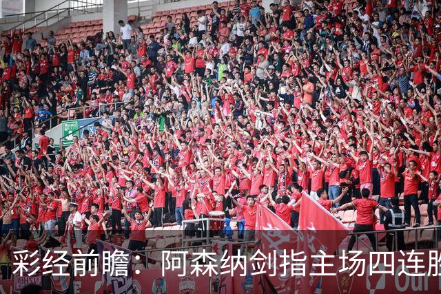 彩经前瞻：阿森纳剑指主场四连胜，埃弗顿客场难拿分