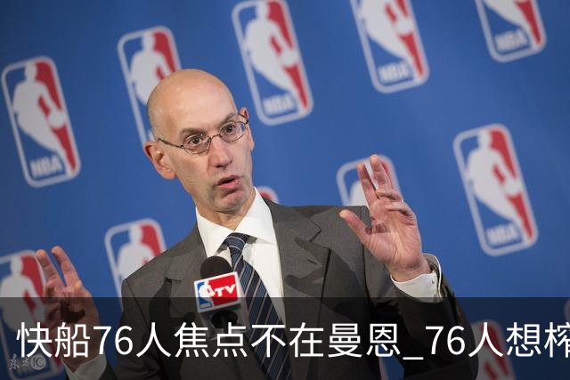 快船76人焦点不在曼恩 76人想榨干快船首轮签