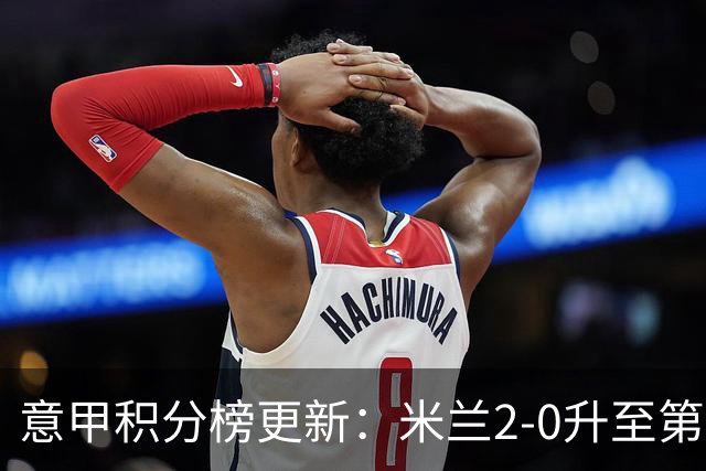 意甲积分榜更新：米兰2-0升至第四，国米2-1绝杀翻盘，前二同分！
