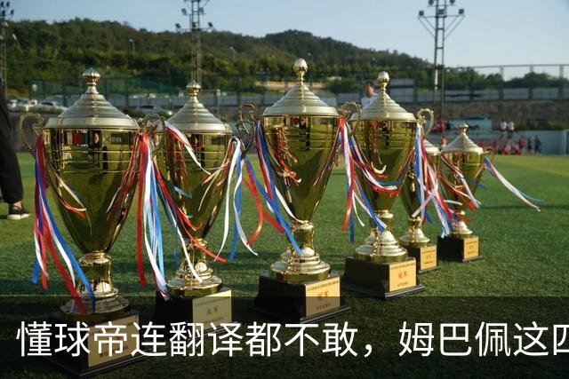 懂球帝连翻译都不敢，姆巴佩这四个字到底多重？