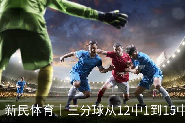新民体育｜三分球从12中1到15中8：古德温打脸质疑，卢伟的信任值千金