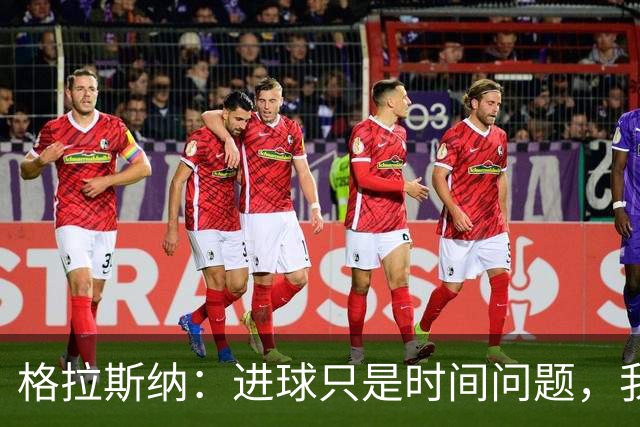 格拉斯纳：进球只是时间问题，我们现在需要保持耐心