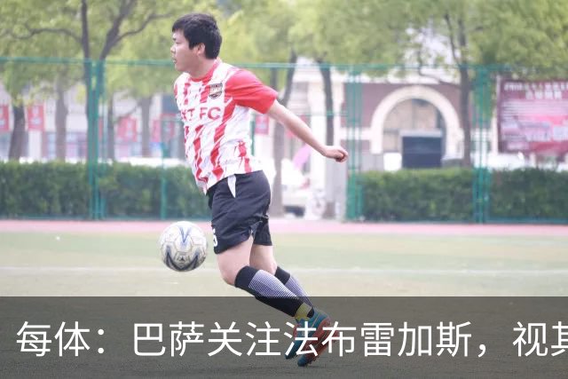 每体：巴萨关注法布雷加斯，视其为弗里克离任后接班人选
