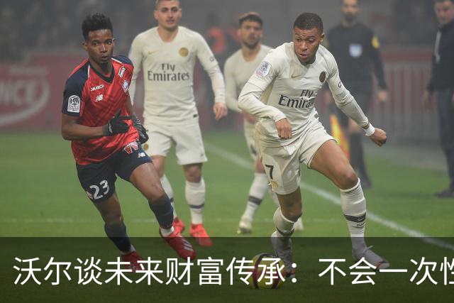 沃尔谈未来财富传承：不会一次性给孩子几百万 要让他们学会努力