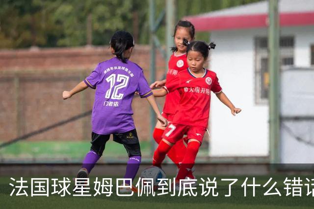 法国球星姆巴佩到底说了什么错话？