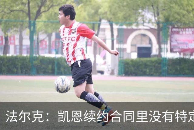 法尔克：凯恩续约合同里没有特定球队解约条款；拜仁不会签哈兰德