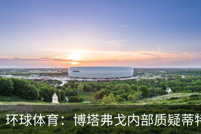 环球体育：博塔弗戈内部质疑蒂特，但暂无换帅打算