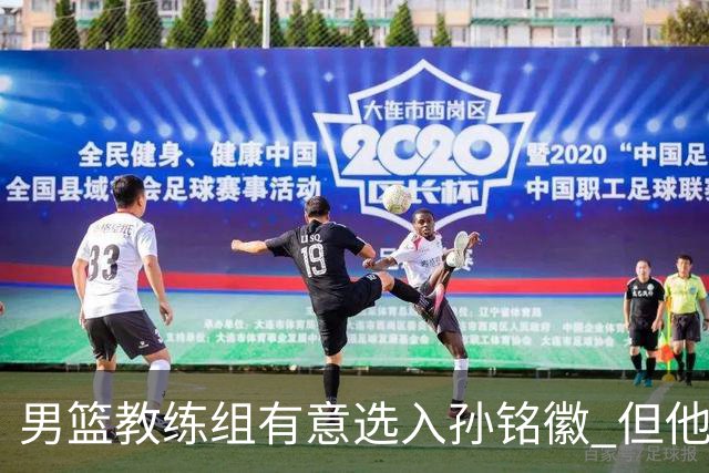 男篮教练组有意选入孙铭徽 但他因伤病缺席