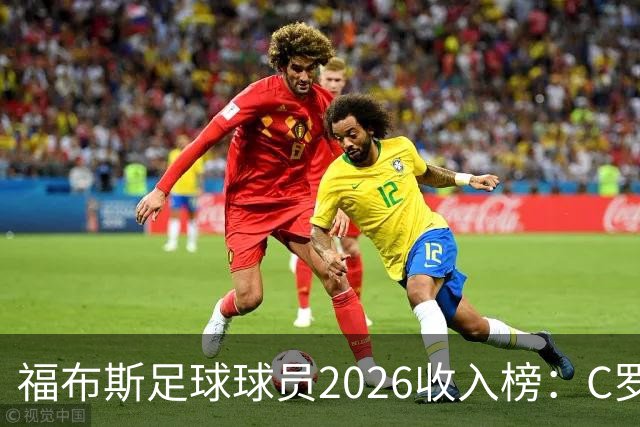 福布斯足球球员2026收入榜：C罗3亿美元居首，亚马尔升至第6