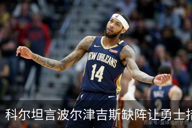 科尔坦言波尔津吉斯缺阵让勇士措手不及