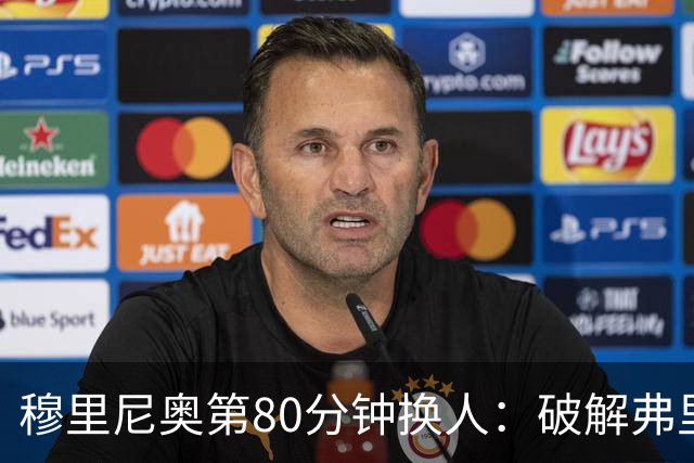穆里尼奥第80分钟换人：破解弗里克防守的侦探式布局