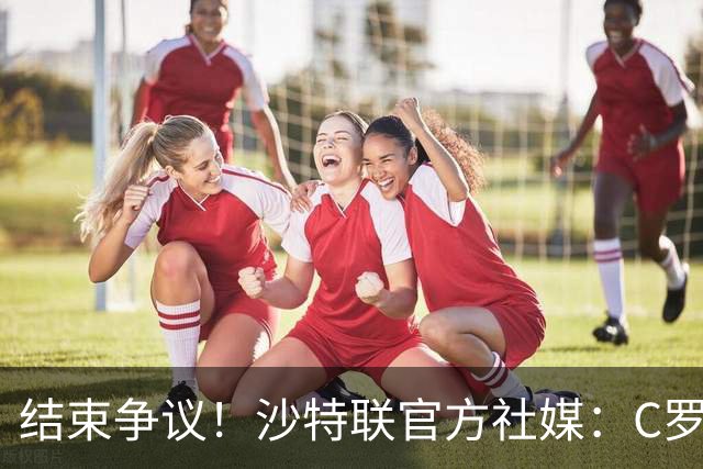 结束争议！沙特联官方社媒：C罗上演帽子戏法，打进生涯第985球