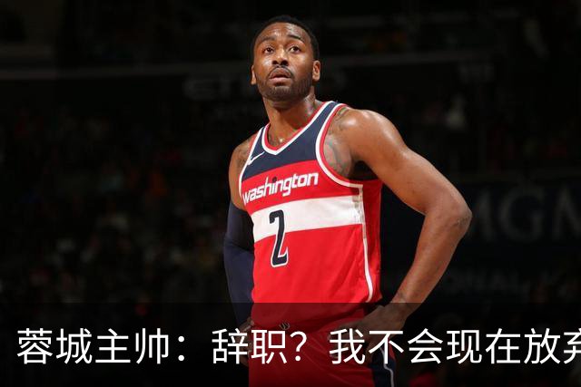 蓉城主帅：辞职？我不会现在放弃，能赢得冠军是我们唯一的选项