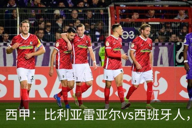 西甲：比利亚雷亚尔vs西班牙人，佩雷斯表示“关键是专注于自己”
