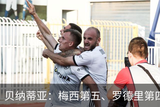 贝纳蒂亚：梅西第五、罗德里第四都不配