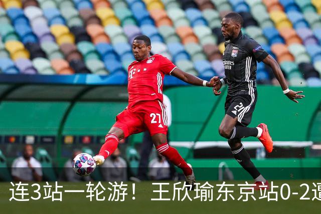 连3站一轮游！王欣瑜东京站0-2遭横扫 无缘挑战新科武网冠军
