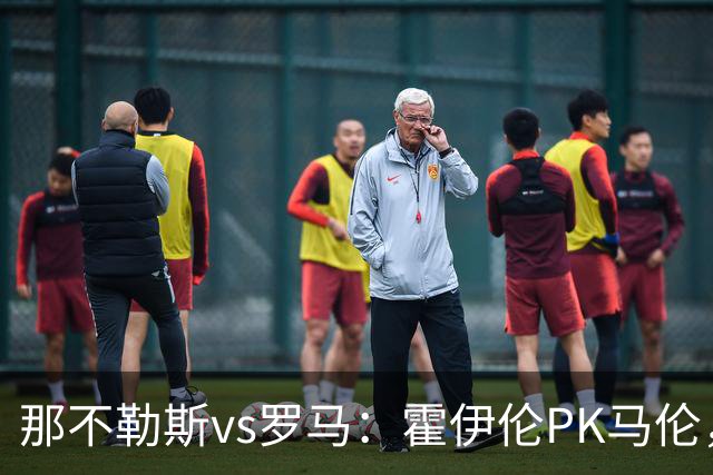 那不勒斯vs罗马：霍伊伦PK马伦，德布劳内、苏莱出战