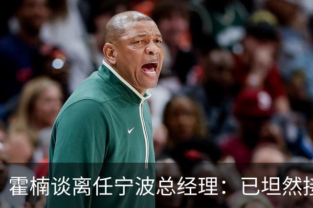 霍楠谈离任宁波总经理：已坦然接受一切 想赢球不能靠几个人的努力