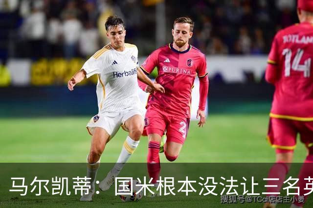 马尔凯蒂：国米根本没法让三名英格兰新援同时上场