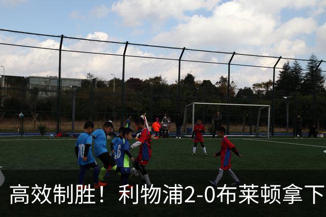 高效制胜！利物浦2-0布莱顿拿下四连胜，跻身前四搅乱争冠格局