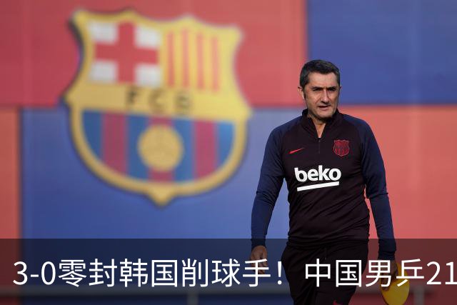 3-0零封韩国削球手！中国男乒21岁王牌强势爆发：狂轰出11-1比分