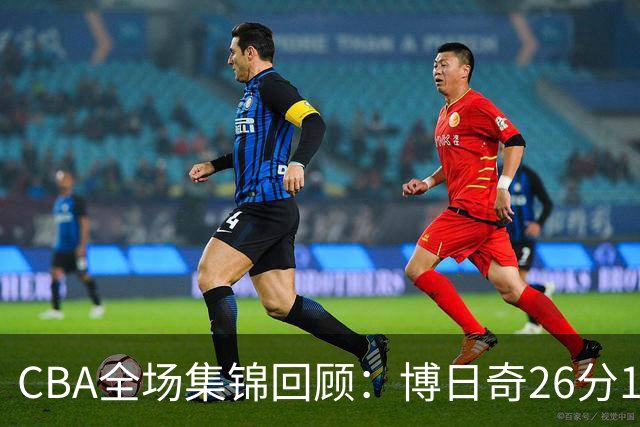CBA全场集锦回顾：博日奇26分10板，广东战胜宁波