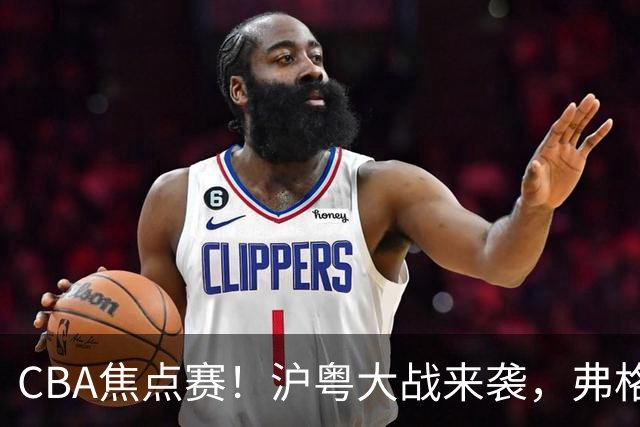 CBA焦点赛！沪粤大战来袭，弗格拿总冠军戒指，徐杰复出盼望爆发，胡明轩对位拉塞尔，张镇麟盼继续连胜广东