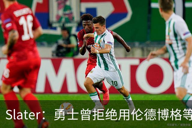 Slater：勇士曾拒绝用伦德博格等筹码追布朗 库里渴望补强内线